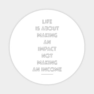 life is about making and impact not making an income Magnet